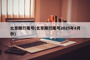 北京限行尾号(北京限行尾号2025年8月份)
