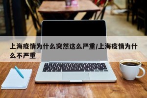 上海疫情为什么突然这么严重/上海疫情为什么不严重