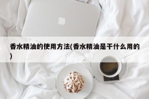 香水精油的使用方法(香水精油是干什么用的)