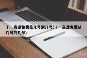 十一高速免费是几号到几号(十一高速免费从几号到几号)