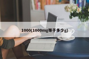 1000(1000mg等于多少g)