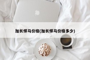 加长悍马价格(加长悍马价格多少)