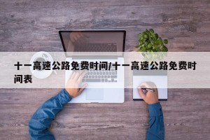 十一高速公路免费时间/十一高速公路免费时间表