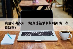 变速箱油多久一换(变速箱油多长时间换一次自动挡)
