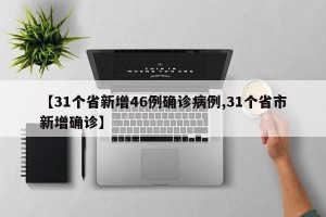 【31个省新增46例确诊病例,31个省市新增确诊】