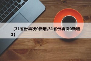 【31省份再次0新增,31省份再次0新增2】