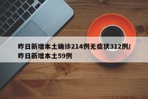 昨日新增本土确诊214例无症状312例/昨日新增本土59例