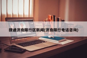 拨通济南限行区新闻(济南限行电话咨询)