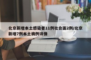 北京新增本土感染者11例社会面2例/北京新增7例本土病例详情