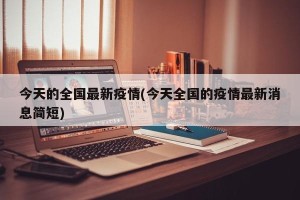 今天的全国最新疫情(今天全国的疫情最新消息简短)