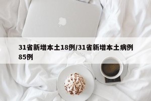 31省新增本土18例/31省新增本土病例85例