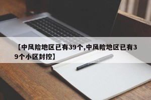【中风险地区已有39个,中风险地区已有39个小区封控】