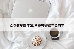 众泰有哪些车型/众泰有哪些车型的车