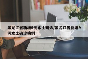 黑龙江省新增9例本土确诊/黑龙江省新增9例本土确诊病例