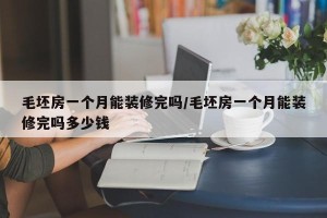 毛坯房一个月能装修完吗/毛坯房一个月能装修完吗多少钱