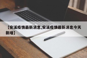 【安溪疫情最新消息,安溪疫情最新消息今天新增】