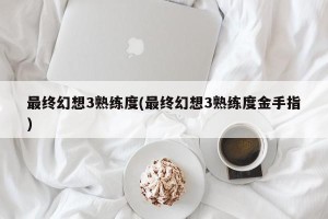 最终幻想3熟练度(最终幻想3熟练度金手指)
