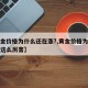 【黄金价格为什么还在涨?,黄金价格为什么涨的这么厉害】