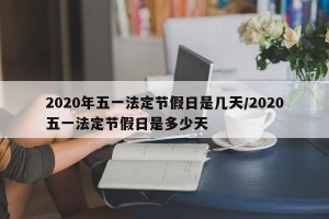 2020年五一法定节假日是几天/2020五一法定节假日是多少天