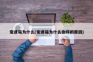 变速箱为什么(变速箱为什么会坏的原因)