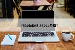 【530le价格,530Le价格】