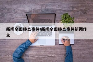 新闻全国肺炎事件/新闻全国肺炎事件新闻作文