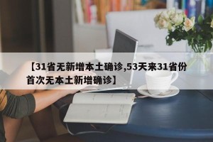 【31省无新增本土确诊,53天来31省份首次无本土新增确诊】
