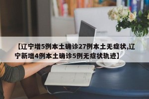 【辽宁增5例本土确诊27例本土无症状,辽宁新增4例本土确诊5例无症状轨迹】