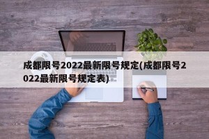 成都限号2022最新限号规定(成都限号2022最新限号规定表)