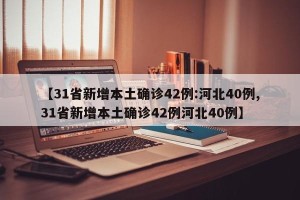 【31省新增本土确诊42例:河北40例,31省新增本土确诊42例河北40例】