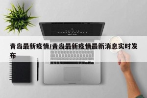 青岛最新疫情/青岛最新疫情最新消息实时发布