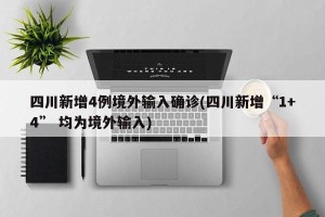 四川新增4例境外输入确诊(四川新增“1+4” 均为境外输入) 四川新增4例境外输入确诊(四川新增“1+4” 均为境外输入)