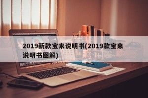 2019新款宝来说明书(2019款宝来 说明书图解)