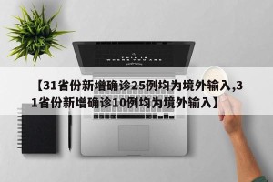 【31省份新增确诊25例均为境外输入,31省份新增确诊10例均为境外输入】
