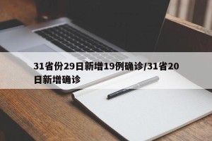 31省份29日新增19例确诊/31省20日新增确诊
