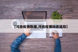 【河南疫情数据,河南疫情动态追踪】