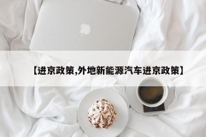 【进京政策,外地新能源汽车进京政策】
