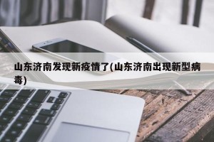 山东济南发现新疫情了(山东济南出现新型病毒)