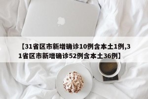 【31省区市新增确诊10例含本土1例,31省区市新增确诊52例含本土36例】