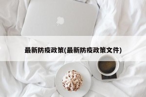 最新防疫政策(最新防疫政策文件)