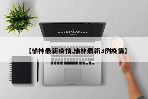 【榆林最新疫情,榆林最新3例疫情】