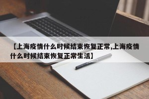 【上海疫情什么时候结束恢复正常,上海疫情什么时候结束恢复正常生活】