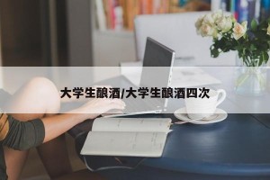 大学生酿酒/大学生酿酒四次