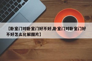 【卧室门对卧室门好不好,卧室门对卧室门好不好怎么化解图片】
