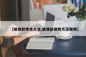 【玻璃刮使用方法,玻璃刮使用方法视频】