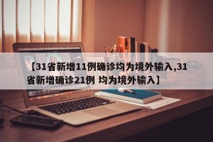 【31省新增11例确诊均为境外输入,31省新增确诊21例 均为境外输入】