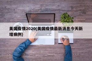 美国疫情2020(美国疫情最新消息今天新增病例)