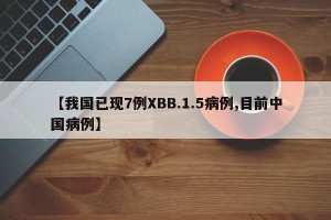 【我国已现7例XBB.1.5病例,目前中国病例】