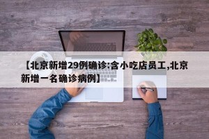 【北京新增29例确诊:含小吃店员工,北京新增一名确诊病例】