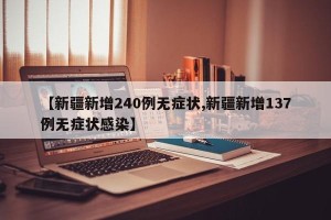 【新疆新增240例无症状,新疆新增137例无症状感染】